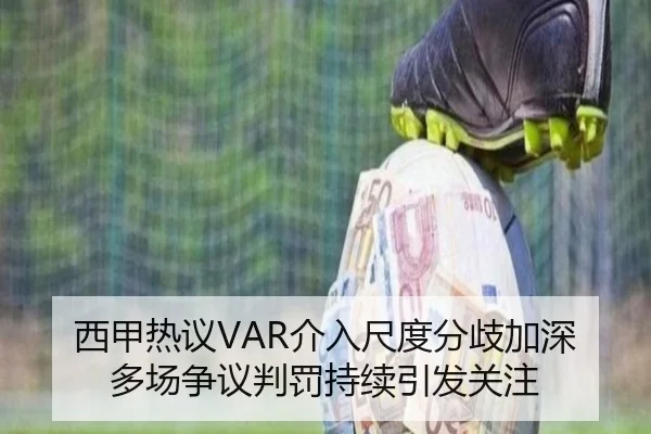 西甲热议VAR介入尺度分歧加深多场争议判罚持续引发关注