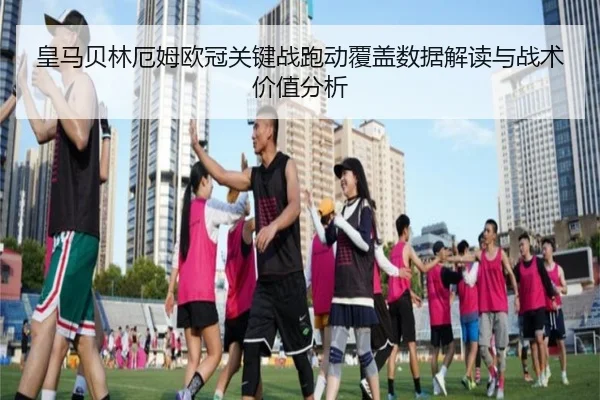 皇马贝林厄姆欧冠关键战跑动覆盖数据解读与战术价值分析