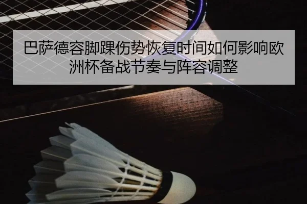 巴萨德容脚踝伤势恢复时间如何影响欧洲杯备战节奏与阵容调整