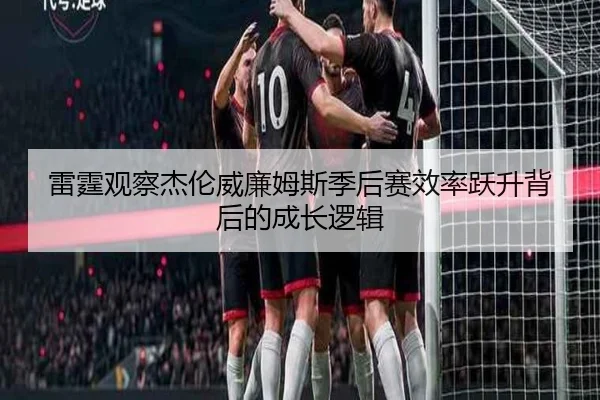雷霆观察杰伦威廉姆斯季后赛效率跃升背后的成长逻辑