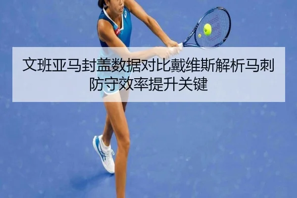 文班亚马封盖数据对比戴维斯解析马刺防守效率提升关键
